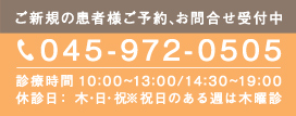 ご新規の患者様ご予約、お問合せ受付中 045-972-0505 診療時間 10:00～13:00/14:30～19:00 休診日: 木・日・祝 ※祝日のある週は木曜診 メールはこちら